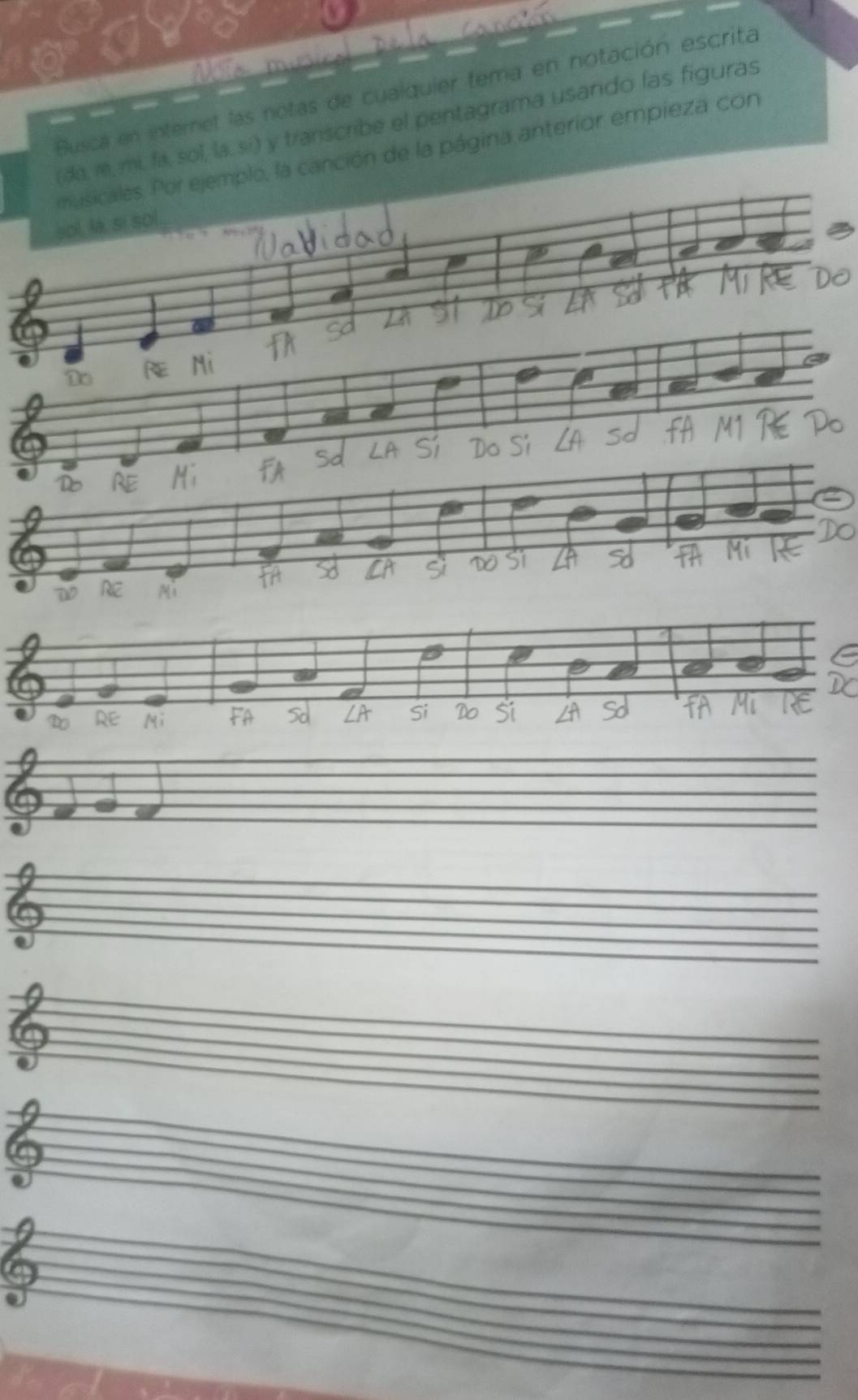 Busca en internet las notas de cualquier tema en notación escrita 
do, re, mi, fa, sol, la. sí) y transcribe el pentagrama usando las figuras 
musicales. Por ejemplo, la canción de la página anterior empieza con 
sol, la. si so! 

.