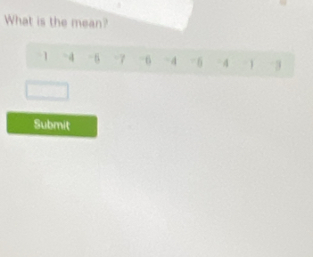 What is the mean?
1 -4 -6 -7 -6 - 4 - 6 - 4 3
Submit