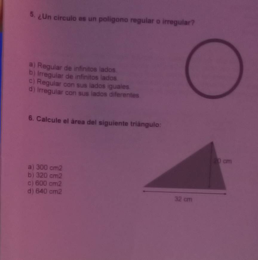 ¿Un circulo es un poligono regular o irregular?
a) Regular de infinitos lados.
b) Irregular de infinitos lados
c) Regular con sus lados iguales.
d) Irregular con sus lados diferentes.
6. Calcule el área del siguiente triángulo:
a) 300 cm2
b) 320 cm2
c) 600 cm2
d) 640 cm2