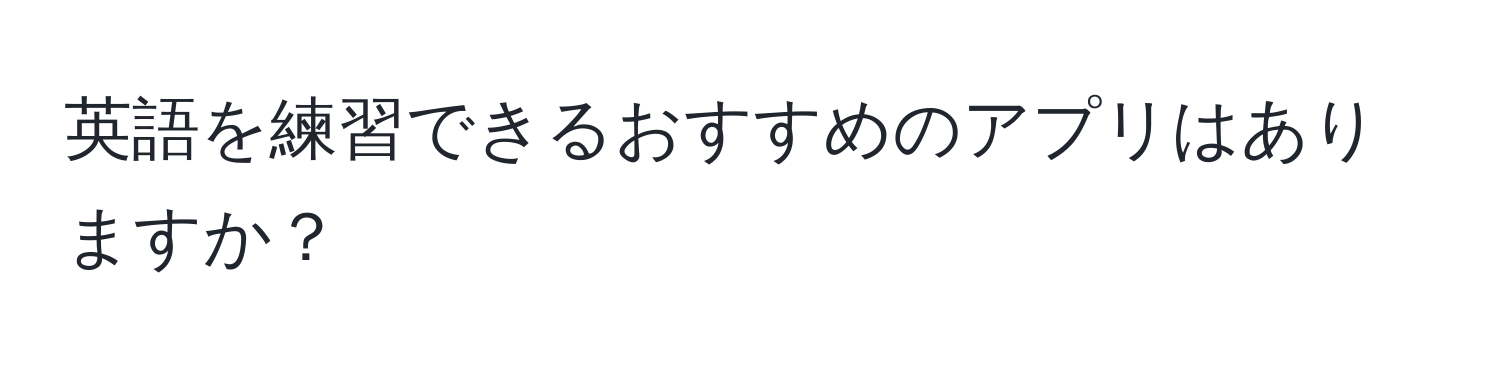 英語を練習できるおすすめのアプリはありますか？