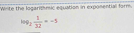 Write the logarithmic equation in exponential form.
log _2 1/32 =-5