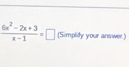  (6x^2-2x+3)/x-1 =□ (Simplify your answer.)