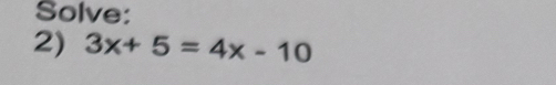 Solve: 
2) 3x+5=4x-10