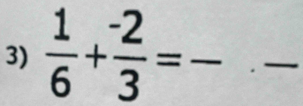  1/6 + (-2)/3 = _ 
_