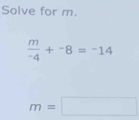 Solve for m.
 m/-4 +^-8=^-14
m=□