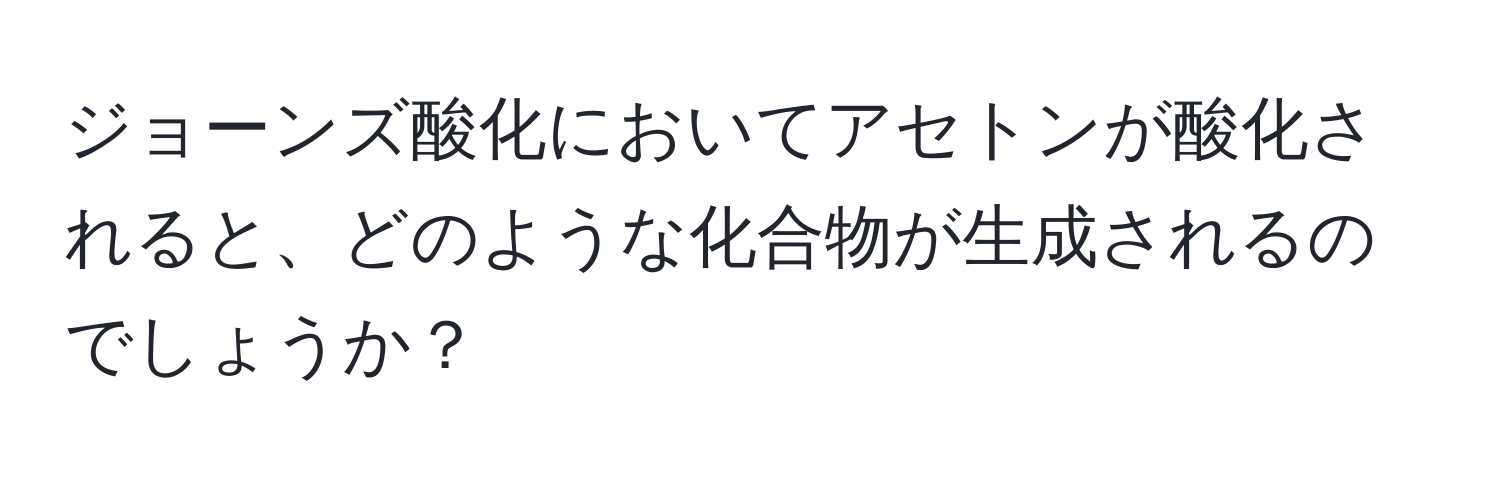 ジョーンズ酸化においてアセトンが酸化されると、どのような化合物が生成されるのでしょうか？