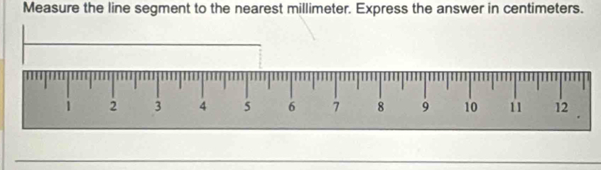 Measure the line segment to the nearest millimeter. Express the answer in centimeters.