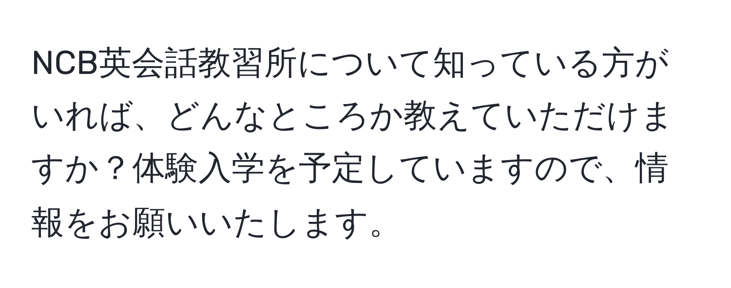 NCB英会話教習所について知っている方がいれば、どんなところか教えていただけますか？体験入学を予定していますので、情報をお願いいたします。