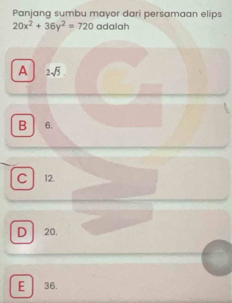 Panjang sumbu mayor dari persamaan elips
20x^2+36y^2=720 adalah
A 2sqrt(5).
B 6.
C 12.
D 20.
E 36.
