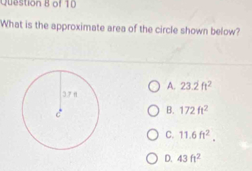 What is the approximate area of the circle shown below?
A. 23.2ft^2
B. 172ft^2
C. 11.6ft^2.
D. 43ft^2