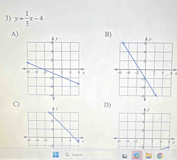 y= 1/3 x-4
A) 
B)
x
C)
y
D)
y
6
6
4
4
2
2
-6 -4 -2 2 4 4 x -6 -4 -2 2 4 6 x
=2
-2
Q Search