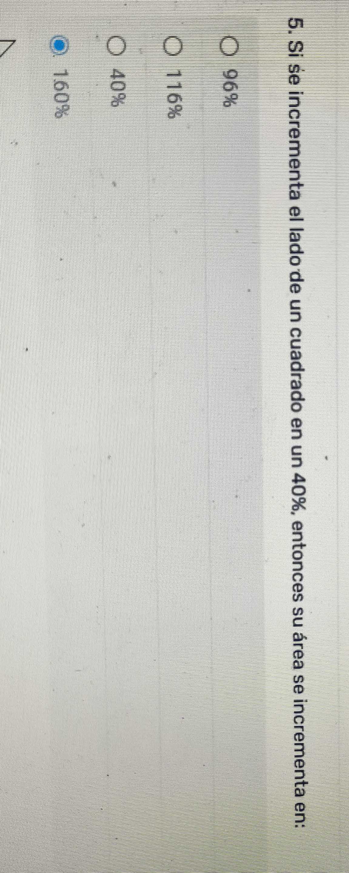 Si se incrementa el lado de un cuadrado en un 40%, entonces su área se incrementa en:
96%
116%
40%
1.60%