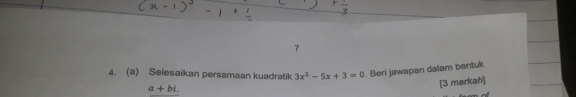 7 
4. (a) Selesaikan persamaan kuadratik 3x^2-5x+3=0. Beri jawapan dalam bentuk 
[3 markah]
a+bi.