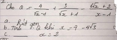 Cho Q= 4/sqrt(x)-1 + 3/sqrt(x)+1 - (6sqrt(x)+2)/x-1 
a. Rut goong thi x=7-4sqrt(3) C
6. Tinh
C. _ x=2