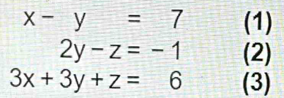 x-y=7 (1)
2y-z=-1 (2)
3x+3y+z=6 (3)