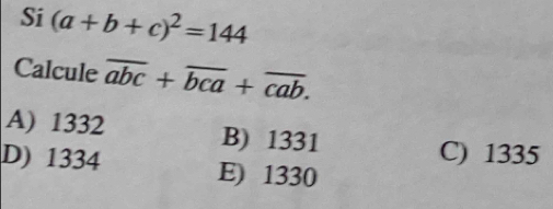 Si (a+b+c)^2=144
Calcule overline abc+overline bca+overline cab.
A) 1332 B) 1331
C) 1335
D) 1334 E) 1330