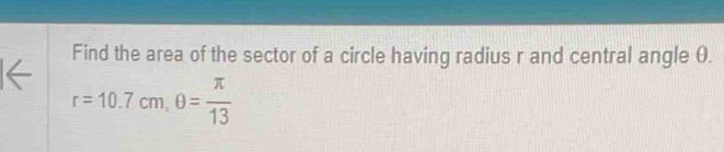 Find the area of the sector of a circle having radius r and central angle θ.
r=10.7cm, θ = π /13 