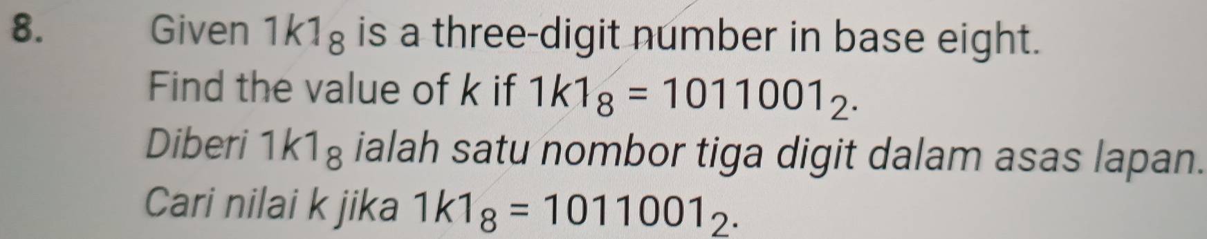 Given 1k1_8 is a three-digit number in base eight. 
Find the value of k if 1k1_8=1011001_2. 
Diberi 1k1_8 ialah satu nombor tiga digit dalam asas lapan. 
Cari nilai k jika 1k1_8=1011001_2.