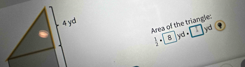 Area of the triangle: 
I
 1/2  8 ]yd . yd