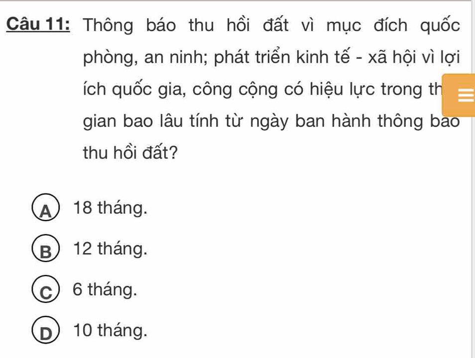 Thông báo thu hồi đất vì mục đích quốc
phòng, an ninh; phát triển kinh tế - xã hội vì lợi
ích quốc gia, công cộng có hiệu lực trong th
gian bao lâu tính từ ngày ban hành thông bao
thu hồi đất?
A 18 tháng.
B) 12 tháng.
c) 6 tháng.
D) 10 tháng.