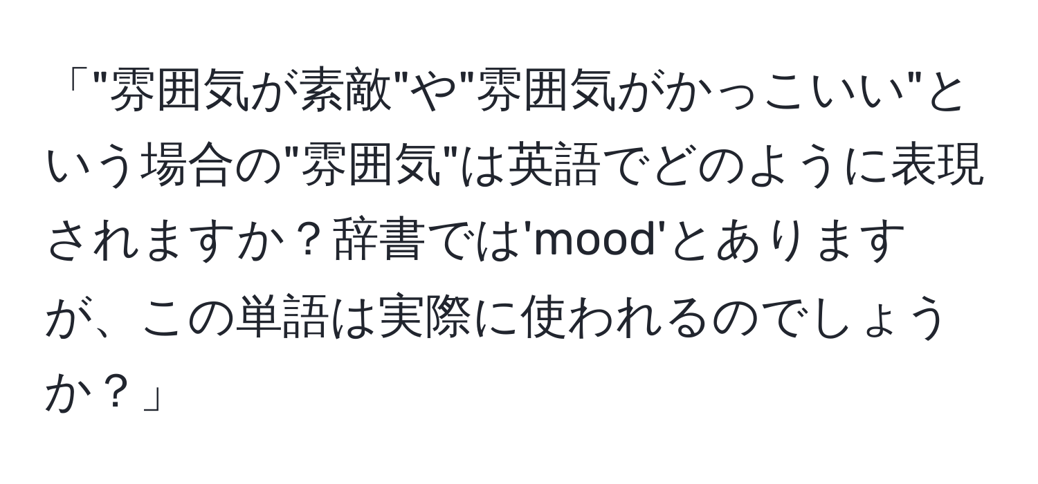 「"雰囲気が素敵"や"雰囲気がかっこいい"という場合の"雰囲気"は英語でどのように表現されますか？辞書では'mood'とありますが、この単語は実際に使われるのでしょうか？」