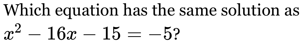 Which equation has the same solution as
x^2-16x-15=-5 ?