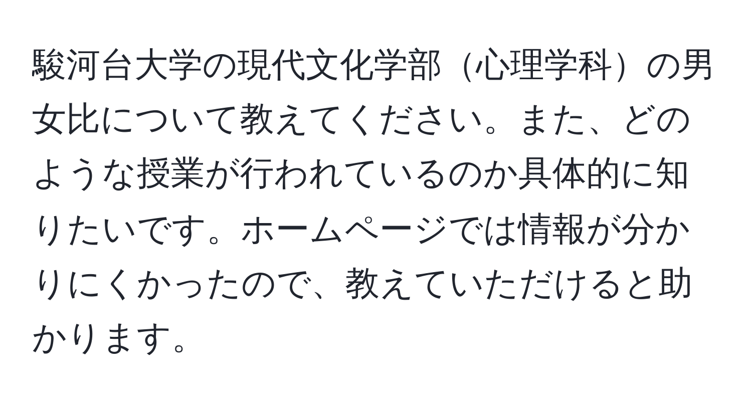 駿河台大学の現代文化学部心理学科の男女比について教えてください。また、どのような授業が行われているのか具体的に知りたいです。ホームページでは情報が分かりにくかったので、教えていただけると助かります。