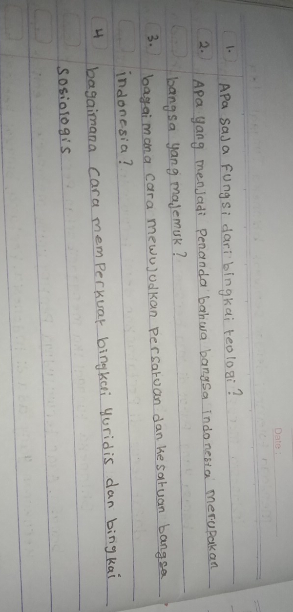 APa sada Fungsi daribingkai teoloqi? 
2. Apa yang menJadi Penanda bahwa bangsa indonesia merupakan 
bangsa yang majemuk? 
3. bagaimana cara mewuudkan persaruan dan Ke saruan bangsa 
indonesia? 
H 
bagaimana cara memPerkuar bingkci yuridis dan bing kai 
Sosiologis