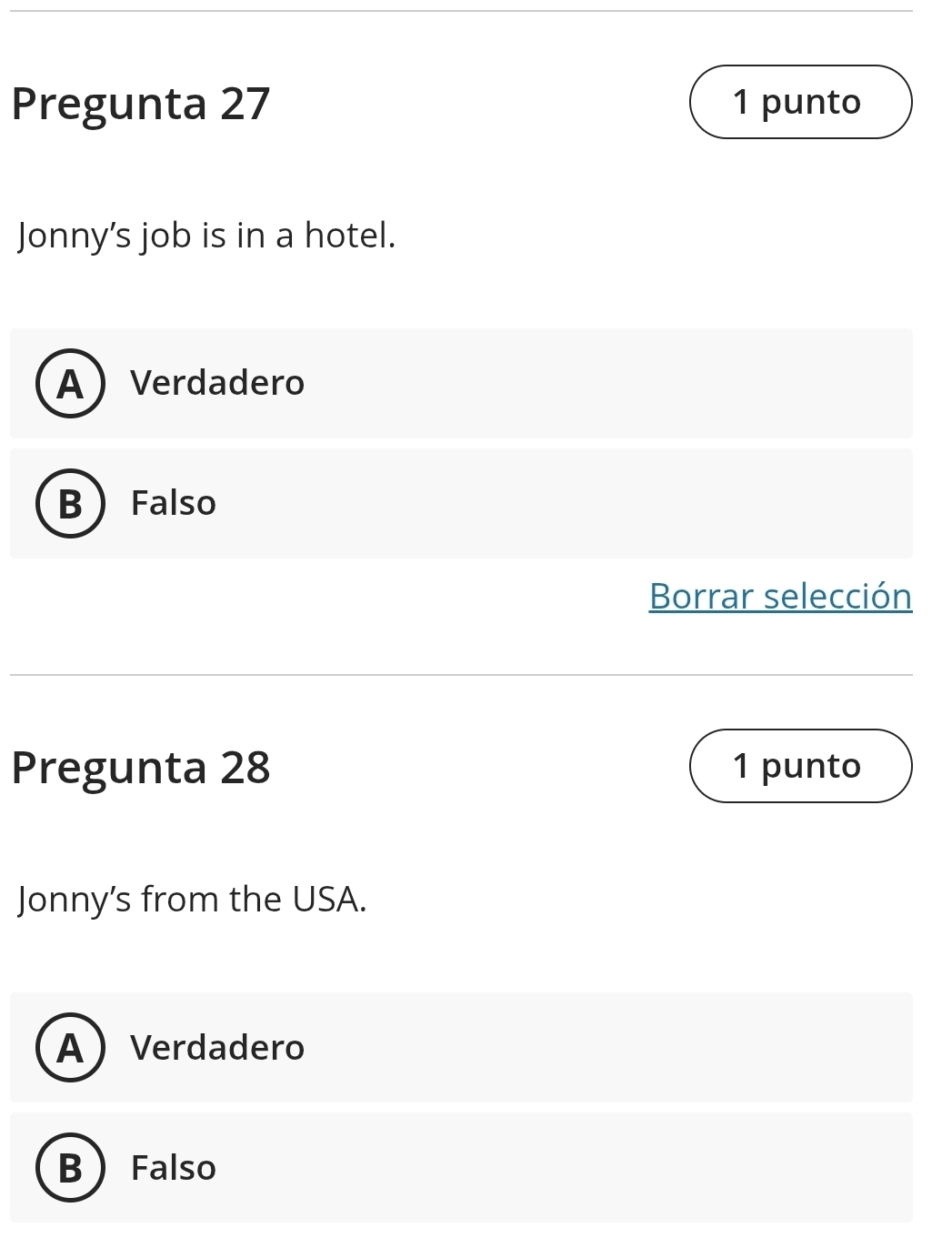 Pregunta 27 1 punto
Jonny’s job is in a hotel.
AVerdadero
B  Falso
Borrar selección
Pregunta 28 1 punto
Jonny’s from the USA.
AVerdadero
B Falso