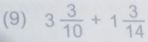 (9) 3 3/10 +1 3/14 