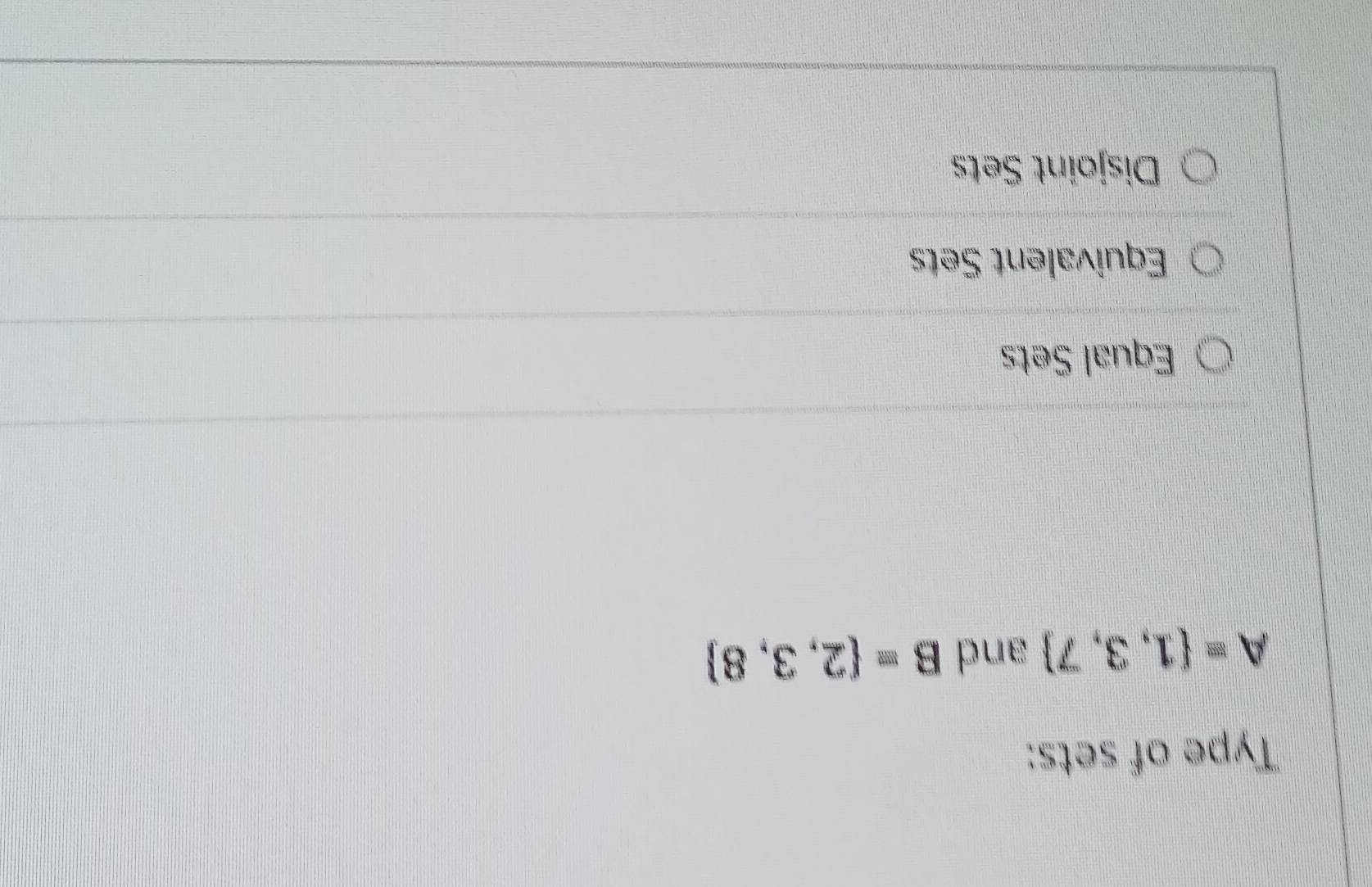 Type of sets:
A= 1,3,7 and B= 2,3,8
Equal Sets
Equivalent Sets
Disjoint Sets