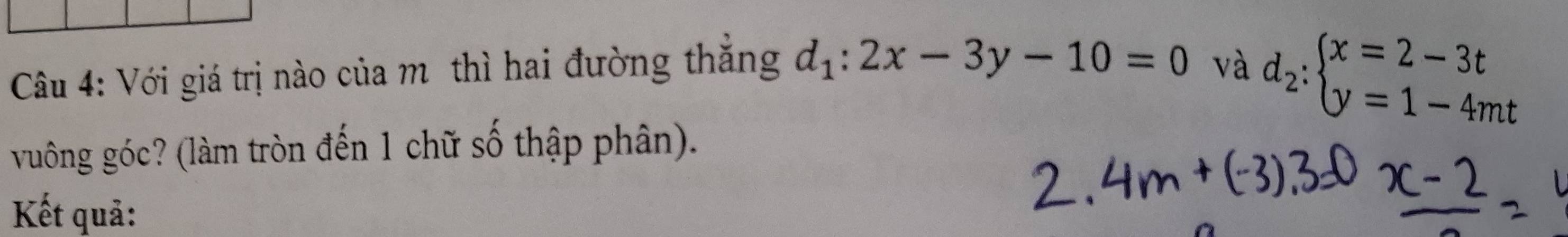 Với giá trị nào của mô thì hai đường thắng d_1:2x-3y-10=0 và
d_2:beginarrayl x=2-3t y=1-4mtendarray.
vuông góc? (làm tròn đến 1 chữ số thập phân).
Kết quả: