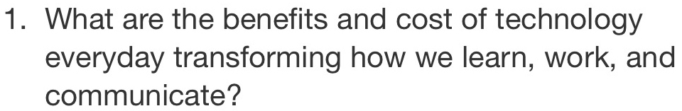 What are the benefits and cost of technology 
everyday transforming how we learn, work, and 
communicate?
