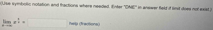 (Use symbolic notation and fractions where needed. Enter "DNE" in answer field if limit does not exist.)
limlimits _xto ∈fty x^(frac 8)x=□ help (fractions)