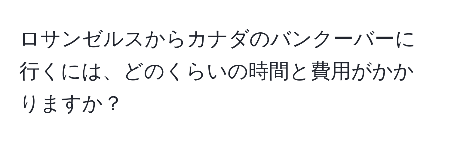 ロサンゼルスからカナダのバンクーバーに行くには、どのくらいの時間と費用がかかりますか？