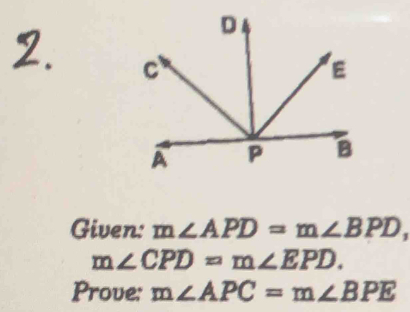 Given: m∠ APD=m∠ BPD,
m∠ CPD=m∠ EPD. 
Prove: m∠ APC=m∠ BPE