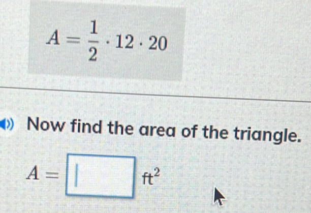 A= 1/2 · 12· 20
Now find the area of the triangle.
A=□ ft^2