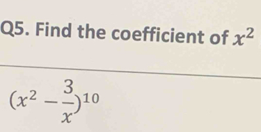 Find the coefficient of x^2
(x^2- 3/x )^10