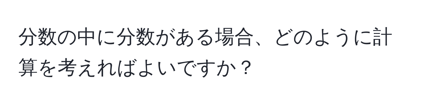 分数の中に分数がある場合、どのように計算を考えればよいですか？