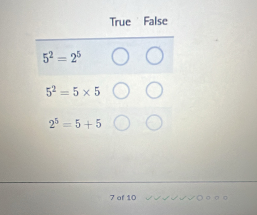 True False
5^2=2^5
5^2=5* 5
2^5=5+5
7 of 10