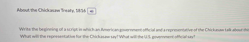 About the Chickasaw Treaty, 1816 4 
Write the beginning of a script in which an American government official and a representative of the Chickasaw talk about thi 
What will the representative for the Chickasaw say? What will the U.S. government official say?