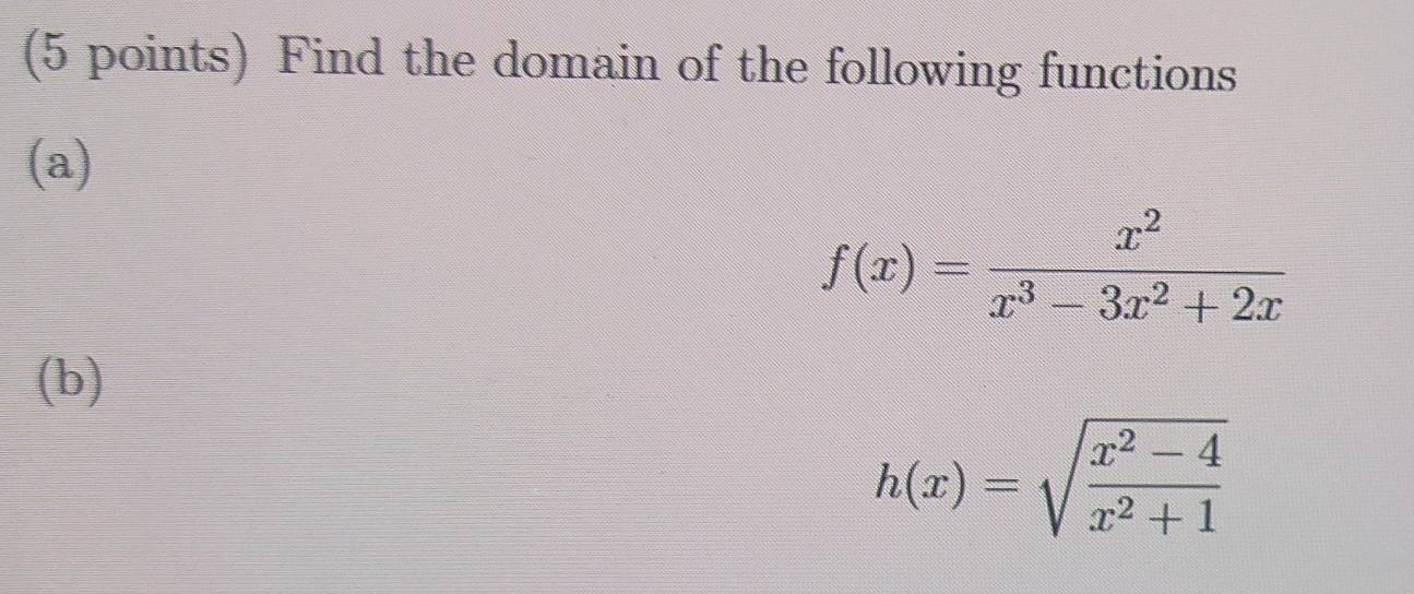 Find the domain of the following functions 
(a)
f(x)= x^2/x^3-3x^2+2x 
(b)
h(x)=sqrt(frac x^2-4)x^2+1