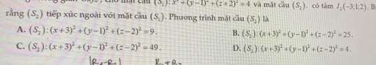 (3_1):x+(y-1)^2+(z+2)^2=4 và mǎt ciu (S_2). có tâm I_2(-3;1;2). 
rằng (S_2) tiếp xúc ngoài với mặt cầu (S_1). Phương trình mặt cầu (S_2) là
A. (S_2):(x+3)^2+(y-1)^2+(z-2)^2=9. B. (S_2):(x+3)^2+(y-1)^2+(z-2)^2=25.
C. (S_2):(x+3)^2+(y-1)^2+(z-2)^2=49. D. (S_2):(x+3)^2+(y-1)^2+(z-2)^2=4.