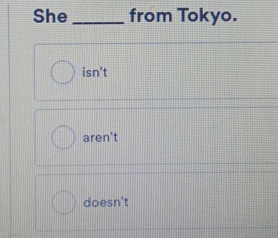 She _from Tokyo.
isn't
aren't
doesn't