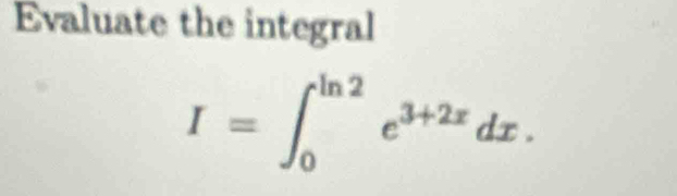 Evaluate the integral
I=∈t _0^((ln 2)e^3+2x)dx.