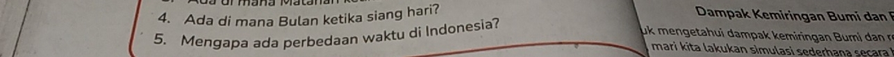 Ada di mana Bulan ketika siang hari? Dampak Kemiringan Bumi da 
5. Mengapa ada perbedaan waktu di Indonesia? 
uk mengetahui dampak kemiringan um an r 
mari kita lakukan simulasi sederhana seçara