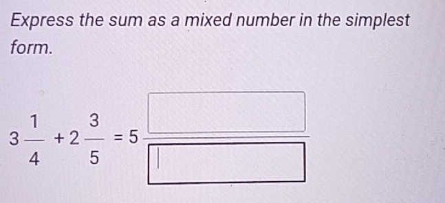 Express the sum as a mixed number in the simplest 
form.
3 1/4 +2 3/5 =5 □ /□  