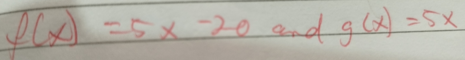 f(x)=5x-20 and
g(x)=5x