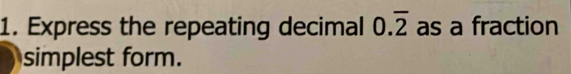 Express the repeating decimal 0.overline 2 as a fraction 
simplest form.