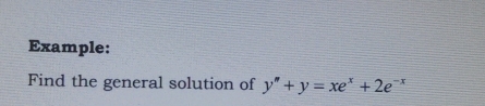 Example: 
Find the general solution of y''+y=xe^x+2e^(-x)